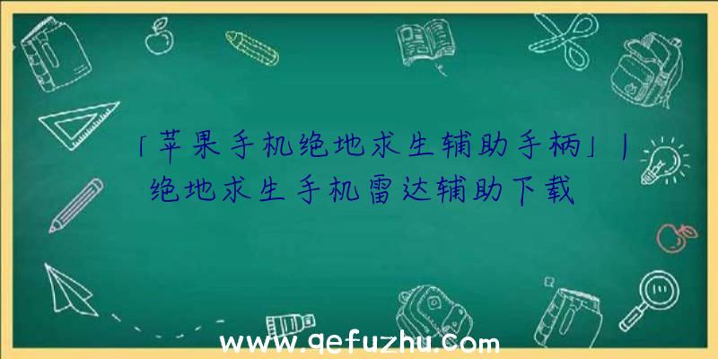 「苹果手机绝地求生辅助手柄」|绝地求生手机雷达辅助下载